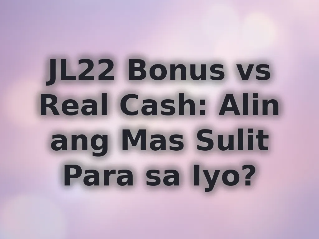 JL22 Bonus vs Real Cash: Alin ang Mas Sulit Para sa Iyo?